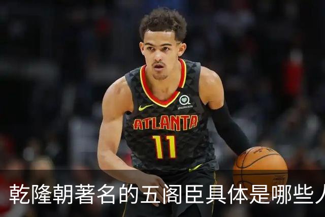 乾隆朝著名的五阁臣具体是哪些人，他们的名次又是如何排定的？