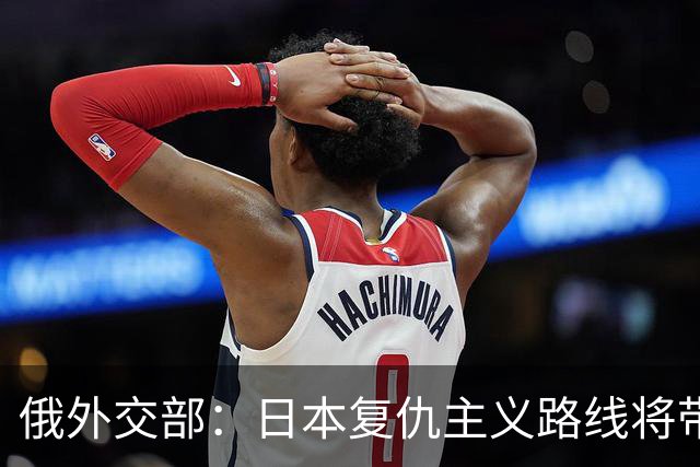 俄外交部：日本复仇主义路线将带来严重后果