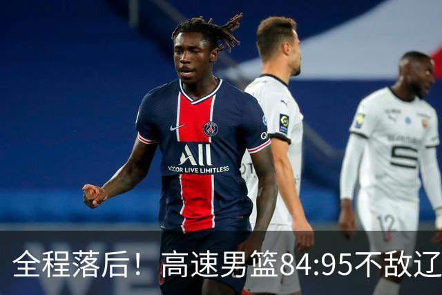 全程落后！高速男篮84:95不敌辽宁，遭遇开门黑