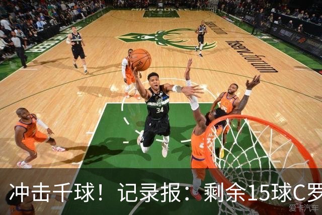 冲击千球！记录报：剩余15球C罗大约需22场 预测明年3月至4月达成