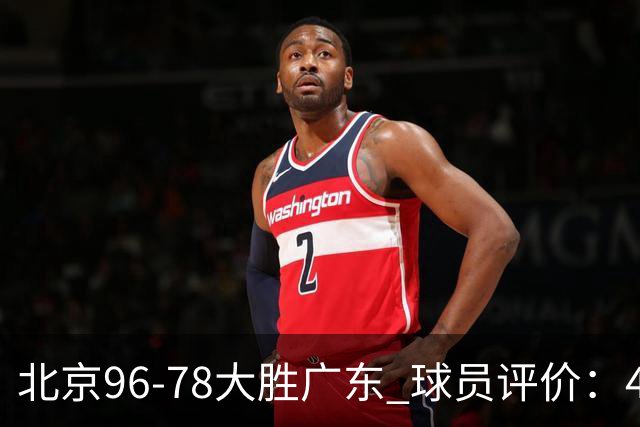 北京96-78大胜广东 球员评价：4人优秀，3人及格，3人低迷