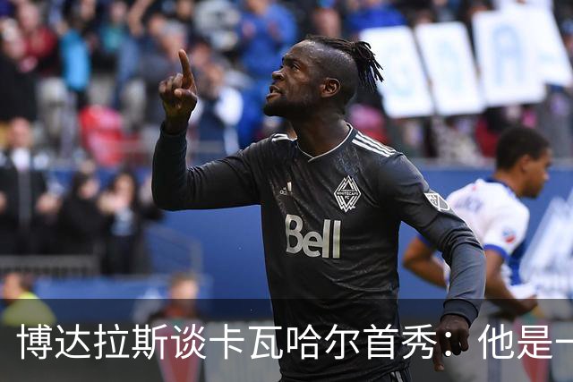 博达拉斯谈卡瓦哈尔首秀：他是一个领袖，会给球队带来巨大帮助