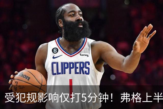 受犯规影响仅打5分钟！弗格上半场4中1仅仅得到2分1篮板