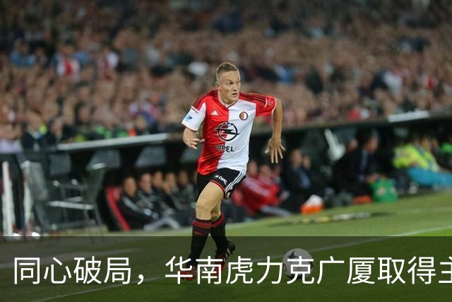同心破局，华南虎力克广厦取得主场开门红！