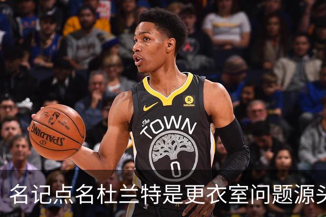 名记点名杜兰特是更衣室问题源头，火箭该不该交易他？