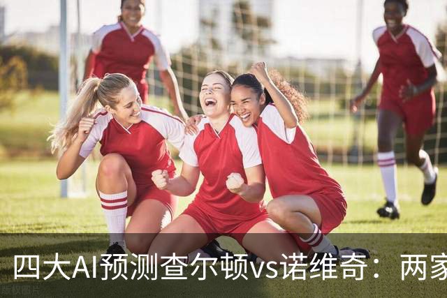 四大AI预测查尔顿vs诺维奇：两家看好主胜，豆包猜平局