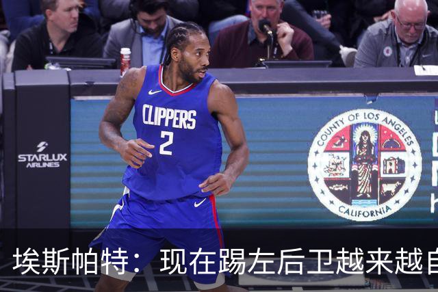 埃斯帕特：现在踢左后卫越来越自在，教练的信任让一切更容易