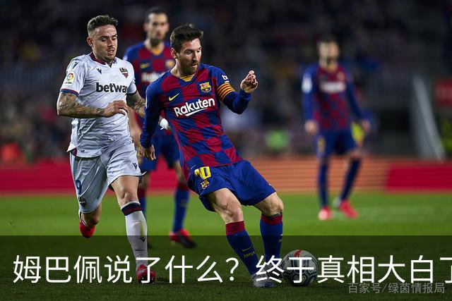 姆巴佩说了什么？终于真相大白了