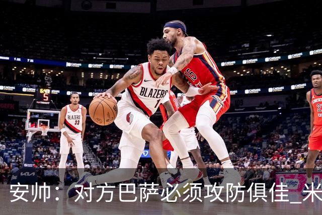 安帅：对方巴萨必须攻防俱佳 米利唐盯住了莱万