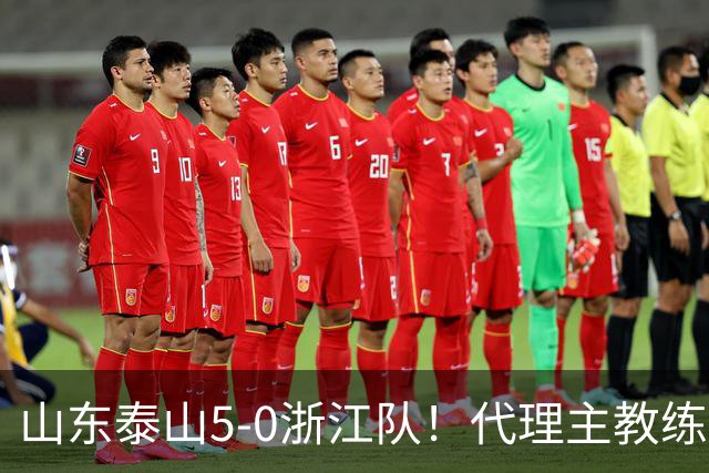 山东泰山5-0浙江队！代理主教练回应，王钰栋表态，中超排名更新