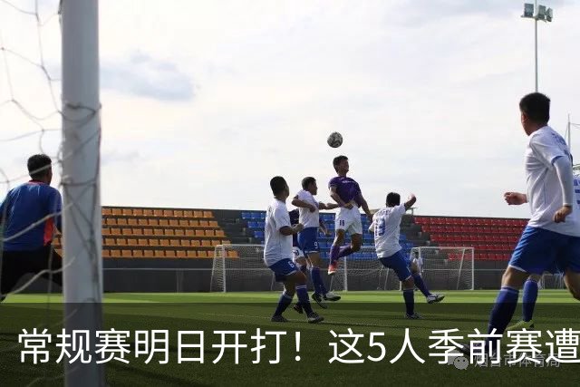 常规赛明日开打！这5人季前赛遭遇重伤，三人赛季报销，本西太可惜