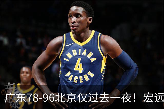 广东78-96北京仅过去一夜！宏远传来陈老板、胡明轩、亚帅的重要消息