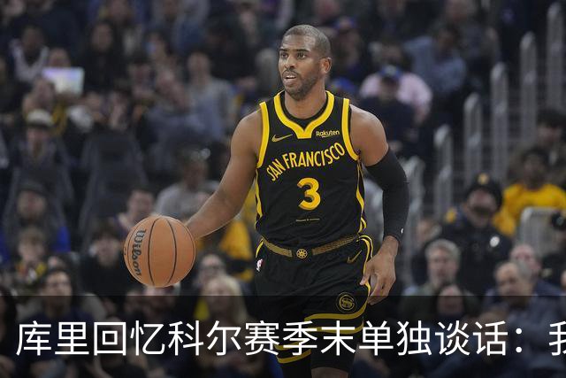 库里回忆科尔赛季末单独谈话：我当时就想，这就是结局吗？