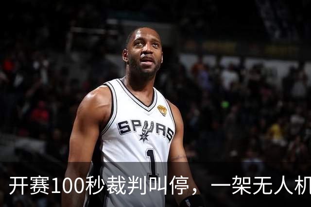开赛100秒裁判叫停，一架无人机让比赛中断超8分钟