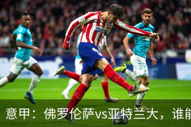 意甲：佛罗伦萨vs亚特兰大，谁能重返胜轨？