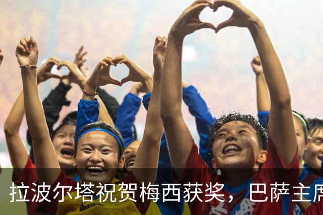 拉波尔塔祝贺梅西获奖，巴萨主席释放和解信号