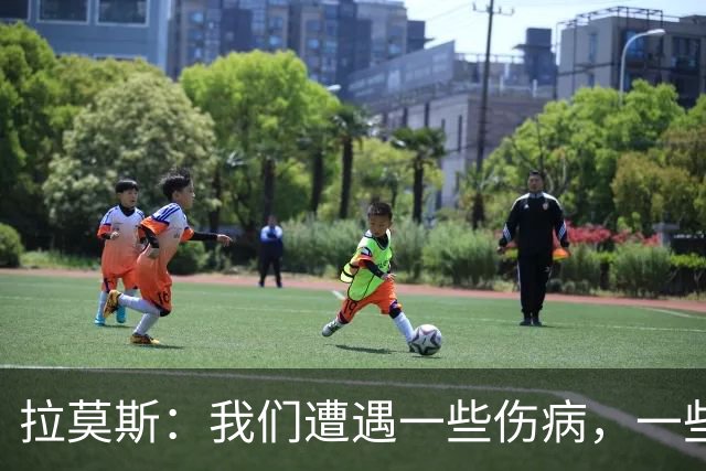 拉莫斯：我们遭遇一些伤病，一些重要队员经历感冒发烧的反复