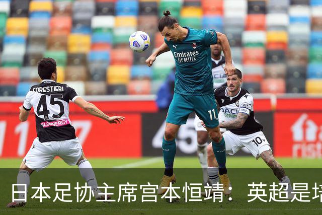 日本足协主席宫本恒靖：英超是培养日本人才的理想之地