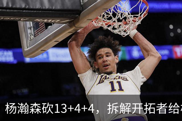 杨瀚森砍13+4+4，拆解开拓者给杨瀚森设定的3个针对性战术布置