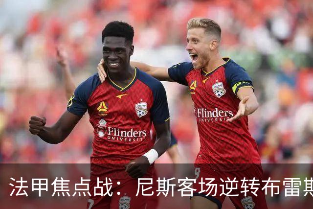 法甲焦点战：尼斯客场逆转布雷斯特，肯尼点球失手定胜负