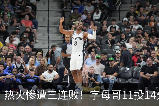 热火惨遭三连败！字母哥11投14分6犯毕业沮丧下场 正负值-20拖累球队