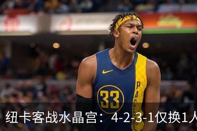 纽卡客战水晶宫：4-2-3-1仅换1人，迈利任右后卫