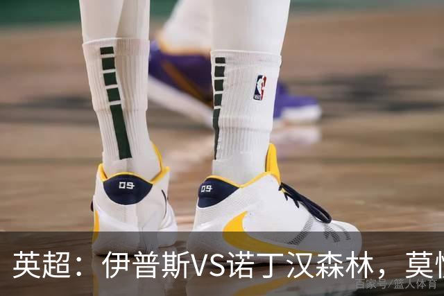 英超：伊普斯VS诺丁汉森林，莫慌！3分钟看懂周五的英超剧本