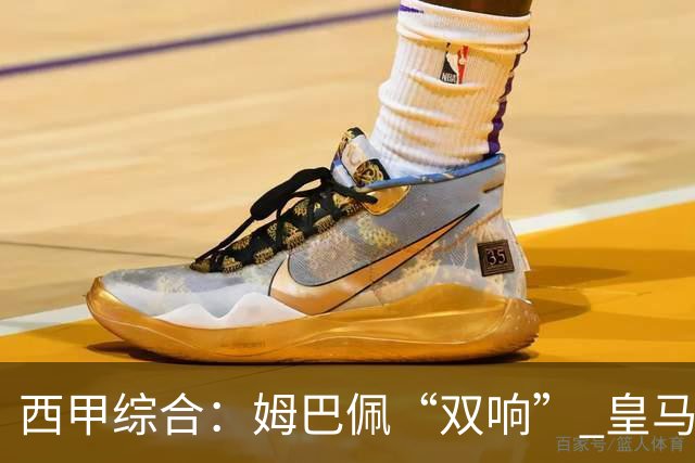 西甲综合：姆巴佩“双响” 皇马大胜塞维利亚重返积分榜前三