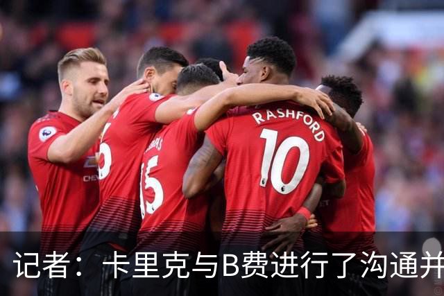 记者：卡里克与B费进行了沟通并消除误会；B费向卡里克保证，决心扭转局面