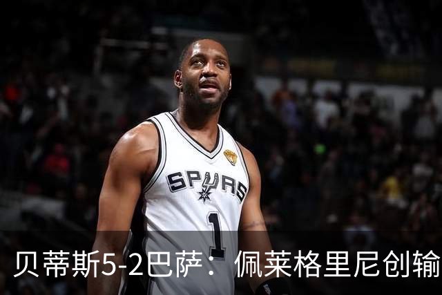 贝蒂斯5-2巴萨：佩莱格里尼创输球新纪录