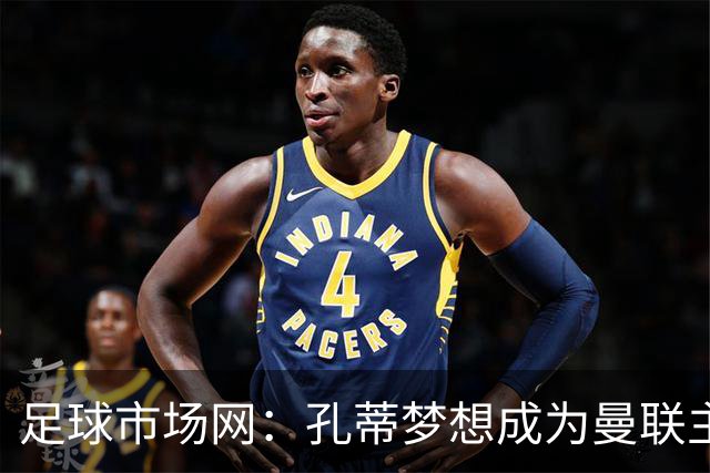 足球市场网：孔蒂梦想成为曼联主教练