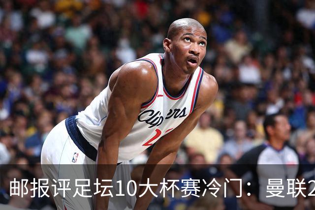 邮报评足坛10大杯赛冷门：曼联2次上榜，伊斯坦布尔奇迹在列