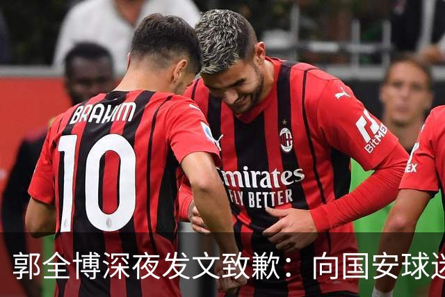 郭全博深夜发文致歉：向国安球迷道歉 确实该骂