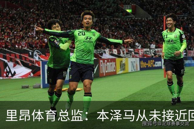 里昂体育总监：本泽马从未接近回归，那更多是传闻