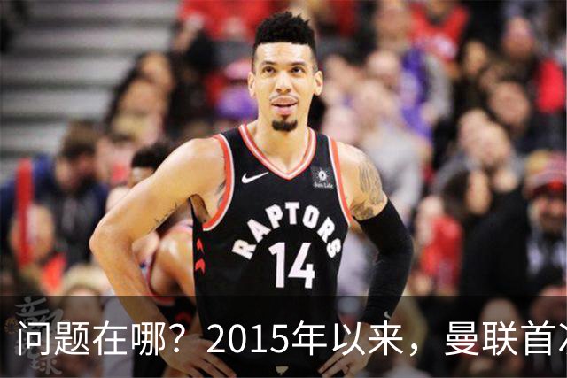 问题在哪？2015年以来，曼联首次连续7场各项赛事未尝胜绩
