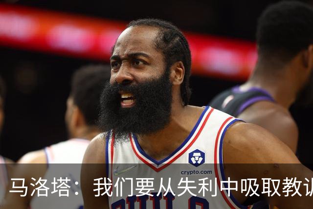 马洛塔：我们要从失利中吸取教训，分析存在的问题并实现自我提升