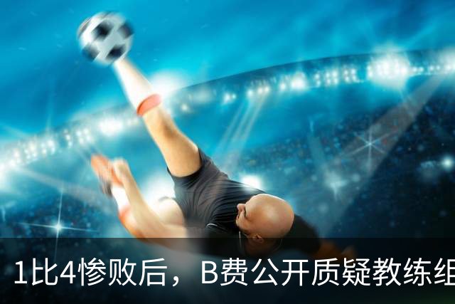 1比4惨败后，B费公开质疑教练组战术：这不是第一次了