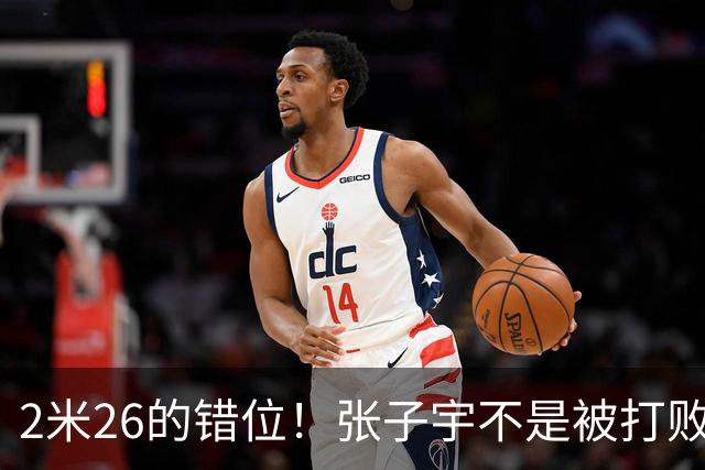 2米26的错位！张子宇不是被打败的，是被“群殴”扳倒的！