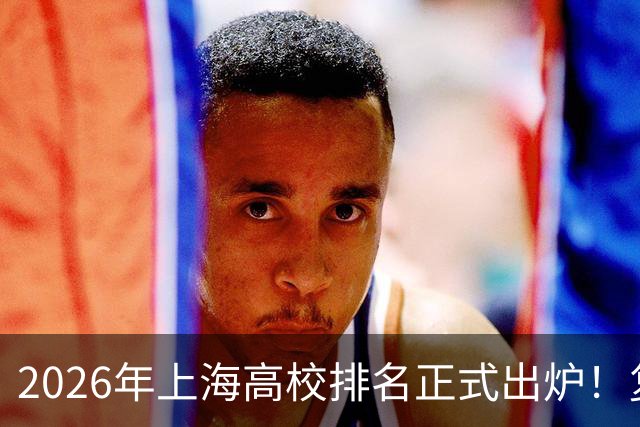 2026年上海高校排名正式出炉！复旦、交大并列第一，华东师大第四