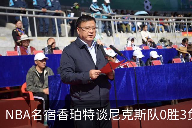 NBA名宿香珀特谈尼克斯队0胜3负开局：我看不出有什么糟糕的篮球