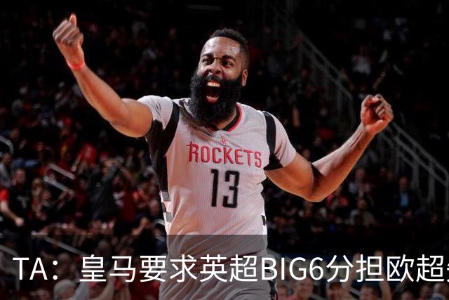 TA：皇马要求英超BIG6分担欧超失败成本，总金额可能高达8000万欧